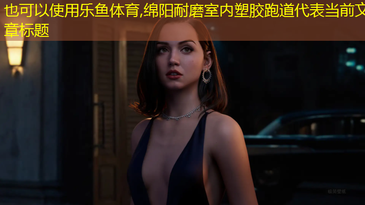 <strong>乐鱼体育,绵阳耐磨室内塑胶跑道</strong>